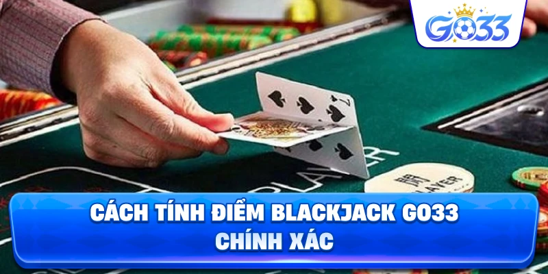 Cách Tính Điểm Blackjack GO33 chính xác