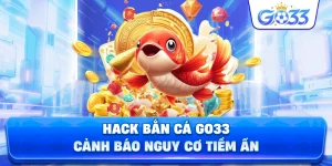 Thủ thuật hack bắn cá GO33 cảnh báo nguy cơ tiềm ẩn