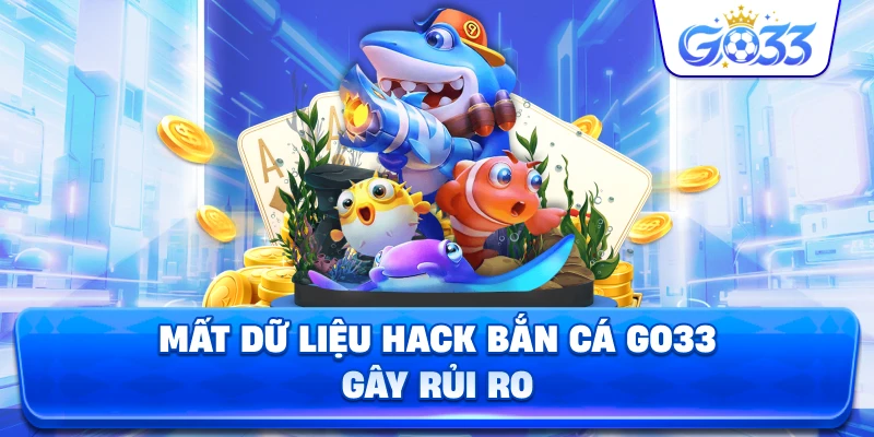Mất Dữ Liệu Hack Bắn Cá GO33 gây rủi ro