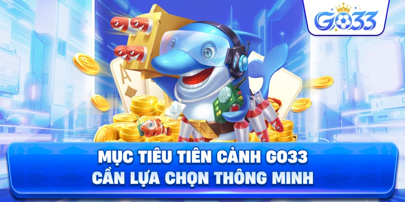 Mục Tiêu Tiên Cảnh GO33 cần lựa chọn thông minh