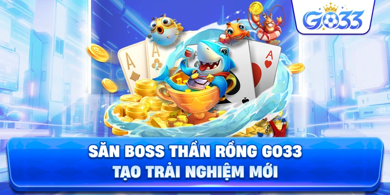 Săn Boss Thần Rồng GO33 tạo trải nghiệm mới