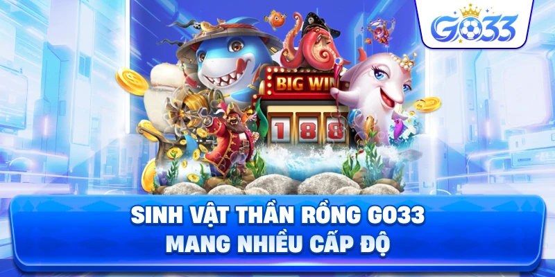 Sinh Vật Thần Rồng GO33 mang nhiều cấp độ