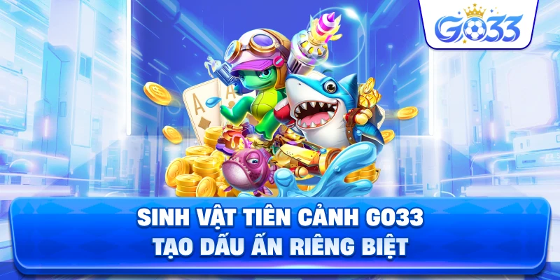 Sinh Vật Tiên Cảnh GO33 tạo dấu ấn riêng biệt