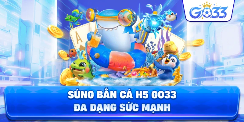 Súng Bắn Cá H5 GO33 đa dạng sức mạnh