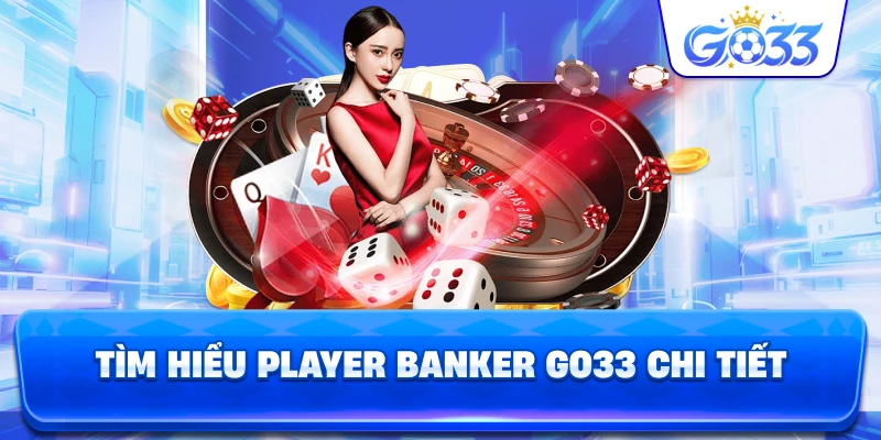 Tìm Hiểu Player Banker GO33 chi tiết