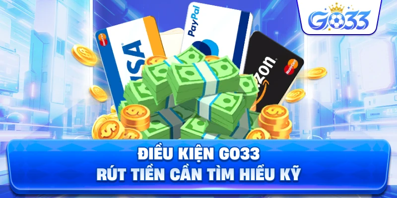 Điều Kiện GO33 rút tiền cần tìm hiểu kỹ