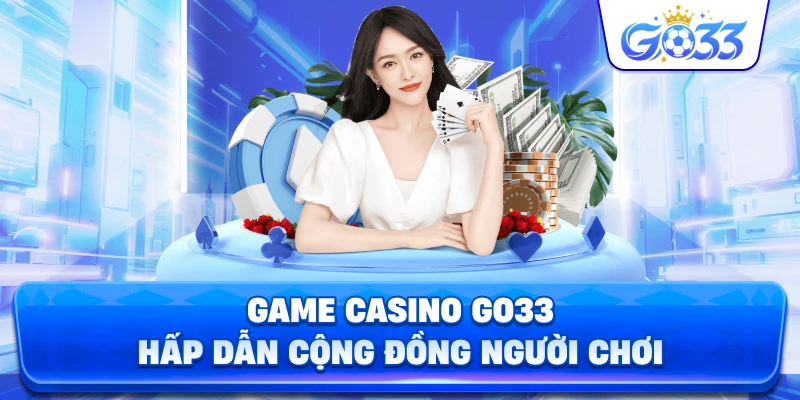 Game Casino GO33 hấp dẫn cộng đồng người chơi