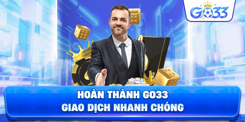 Hoàn Thành GO33 giao dịch nhanh chóng