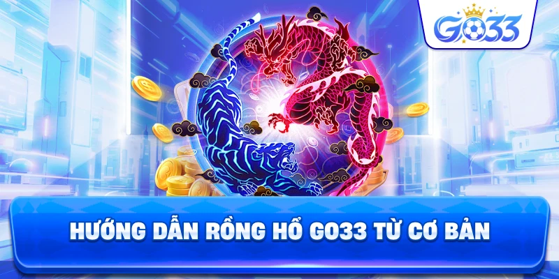 Hướng Dẫn Rồng Hổ GO33 từ cơ bản