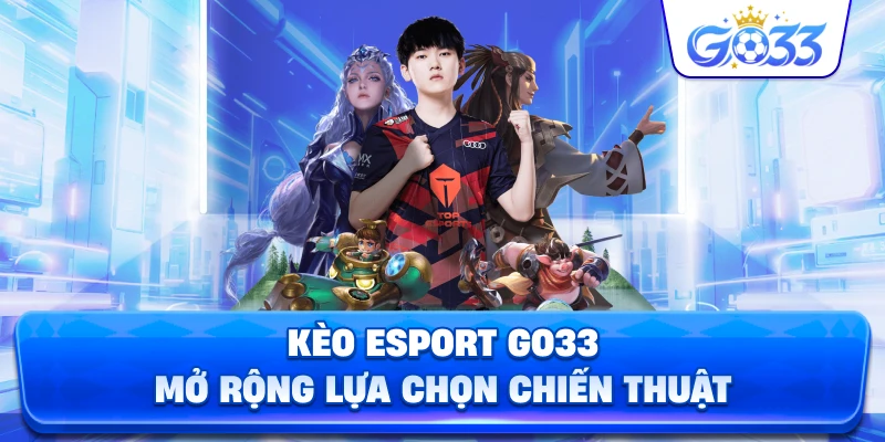 Kèo Esport GO33 mở rộng lựa chọn chiến thuật