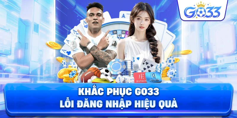 Khắc Phục GO33 lỗi đăng nhập hiệu quả