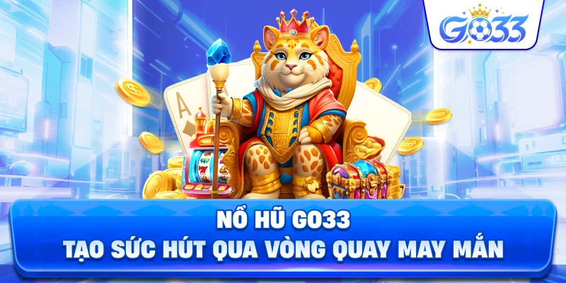 Nổ Hũ GO33 tạo sức hút qua vòng quay may mắn