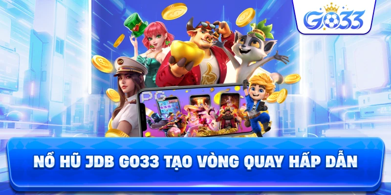 Nổ Hũ JDB GO33 tạo vòng quay hấp dẫn