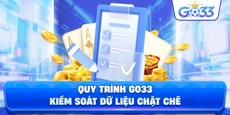 Quy Trình GO33 kiểm soát dữ liệu chặt chẽ