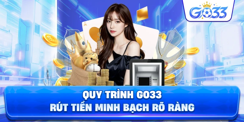 Quy Trình GO33 rút tiền minh bạch rõ ràng