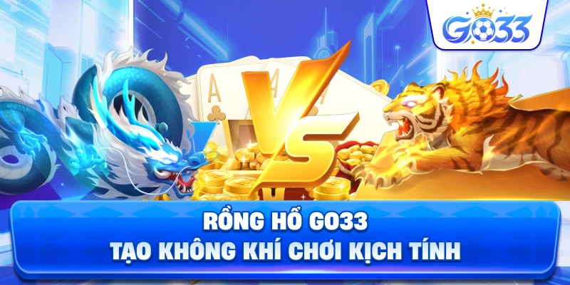 Rồng Hổ GO33 tạo không khí chơi kịch tính