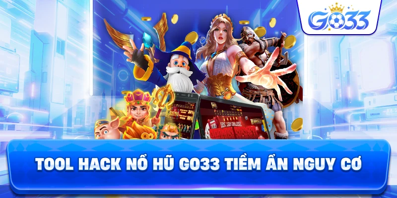 Tool Hack Nổ Hũ GO33 tiềm ẩn nguy cơ