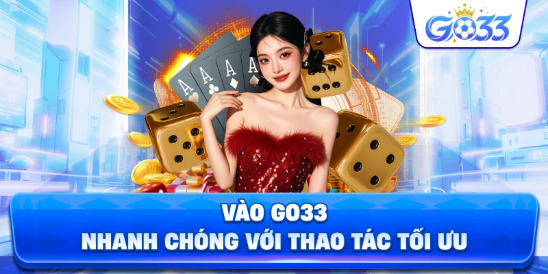 Vào GO33 nhanh chóng với thao tác tối ưu